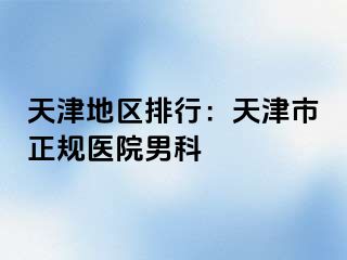 天津地区排行：天津市正规医院男科