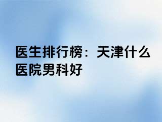 医生排行榜：天津什么医院男科好