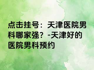 点击挂号：天津医院男科哪家强？-天津好的医院男科预约