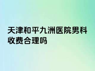 天津和平九洲医院男科收费合理吗