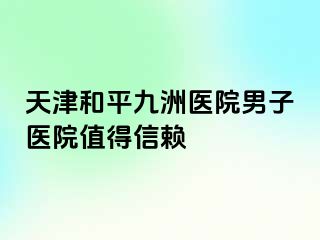 天津和平九洲医院男子医院值得信赖