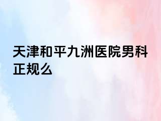 天津和平九洲医院男科正规么