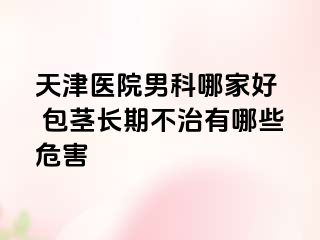天津医院男科哪家好  包茎长期不治有哪些危害