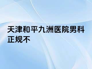 天津和平九洲医院男科正规不