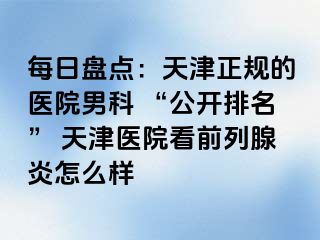 每日盘点：天津正规的医院男科 “公开排名” 天津医院看前列腺炎怎么样