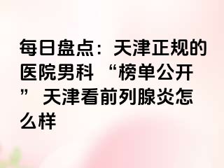 每日盘点：天津正规的医院男科 “榜单公开” 天津看前列腺炎怎么样