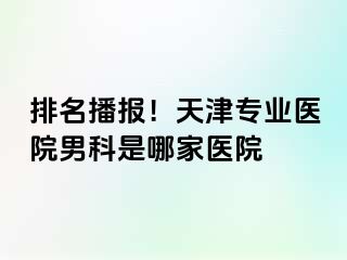 排名播报！天津专业医院男科是哪家医院