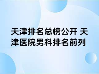 天津排名总榜公开 天津医院男科排名前列
