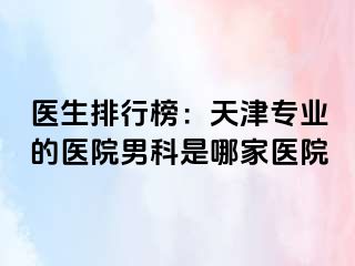 医生排行榜：天津专业的医院男科是哪家医院