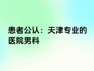 患者公认：天津专业的医院男科