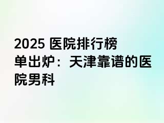 2025 医院排行榜单出炉：天津靠谱的医院男科