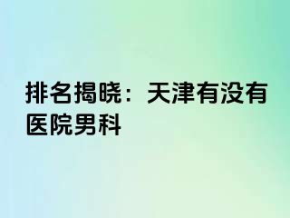 排名揭晓：天津有没有医院男科
