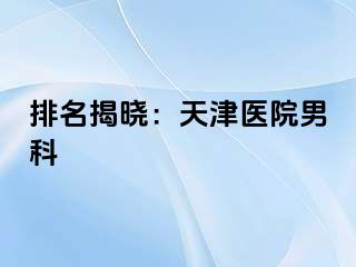 排名揭晓：天津医院男科