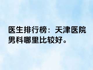 医生排行榜：天津医院男科哪里比较好。