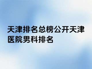 天津排名总榜公开天津医院男科排名