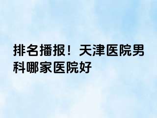 排名播报！天津医院男科哪家医院好