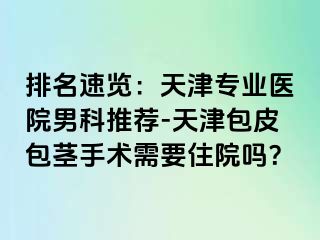 排名速览：天津专业医院男科推荐-天津包皮包茎手术需要住院吗？