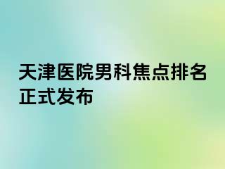 天津医院男科焦点排名正式发布