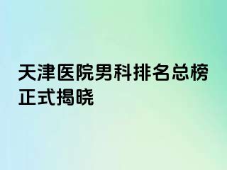 天津医院男科排名总榜正式揭晓