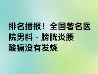 排名播报！全国著名医院男科 - 膀胱炎腰酸痛没有发烧