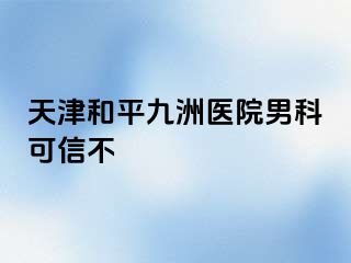 天津和平九洲医院男科可信不