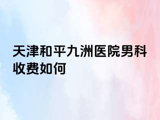 天津和平九洲医院男科收费如何
