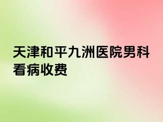 天津和平九洲医院男科看病收费