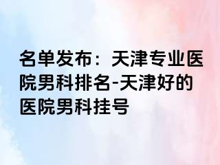 名单发布：天津专业医院男科排名-天津好的医院男科挂号