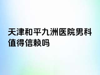 天津和平九洲医院男科值得信赖吗