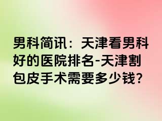 男科简讯：天津看男科好的医院排名-天津割包皮手术需要多少钱？