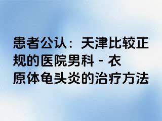 患者公认：天津比较正规的医院男科 - 衣原体龟头炎的治疗方法