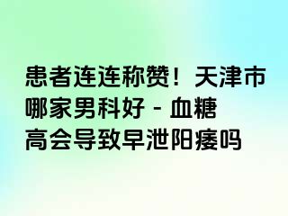 患者连连称赞！天津市哪家男科好 - 血糖高会导致早泄阳痿吗
