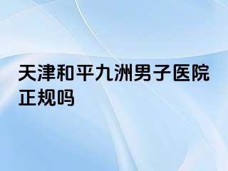 天津和平九洲男子医院正规吗