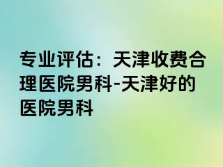 专业评估：天津收费合理医院男科-天津好的医院男科