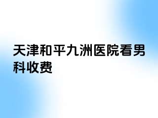 天津和平九洲医院看男科收费