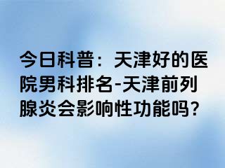 今日科普：天津好的医院男科排名-天津前列腺炎会影响性功能吗？