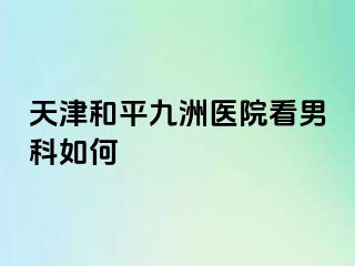 天津和平九洲医院看男科如何
