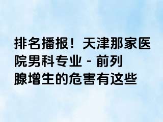 排名播报！天津那家医院男科专业 - 前列腺增生的危害有这些