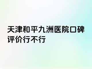天津和平九洲医院口碑评价行不行
