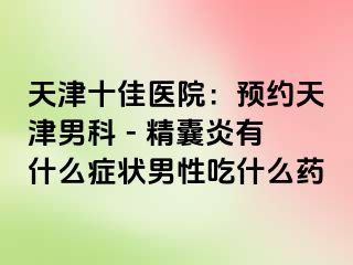 天津十佳医院：预约天津男科 - 精囊炎有什么症状男性吃什么药