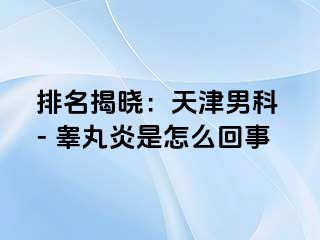 排名揭晓：天津男科 - 睾丸炎是怎么回事