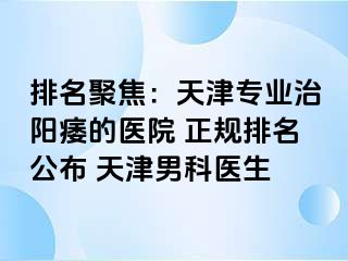 排名聚焦：天津专业治阳痿的医院 正规排名公布 天津男科医生