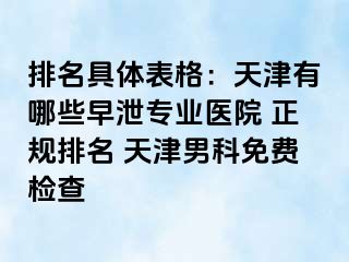 排名具体表格：天津有哪些早泄专业医院 正规排名 天津男科免费检查