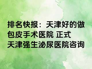 排名快报：天津好的做包皮手术医院 正式 天津强生泌尿医院咨询