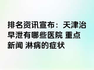 排名资讯宣布：天津治早泄有哪些医院 重点新闻 淋病的症状