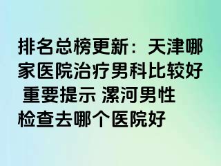 排名总榜更新：天津哪家医院治疗男科比较好 重要提示 漯河男性检查去哪个医院好