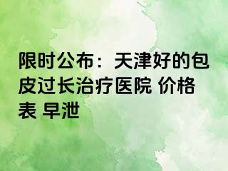 限时公布：天津好的包皮过长治疗医院 价格表 早泄