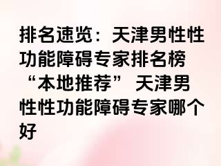 排名速览：天津男性性功能障碍专家排名榜 “本地推荐” 天津男性性功能障碍专家哪个好