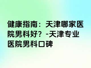 健康指南：天津哪家医院男科好？-天津专业医院男科口碑