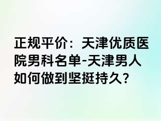 正规平价：天津优质医院男科名单-天津男人如何做到坚挺持久？